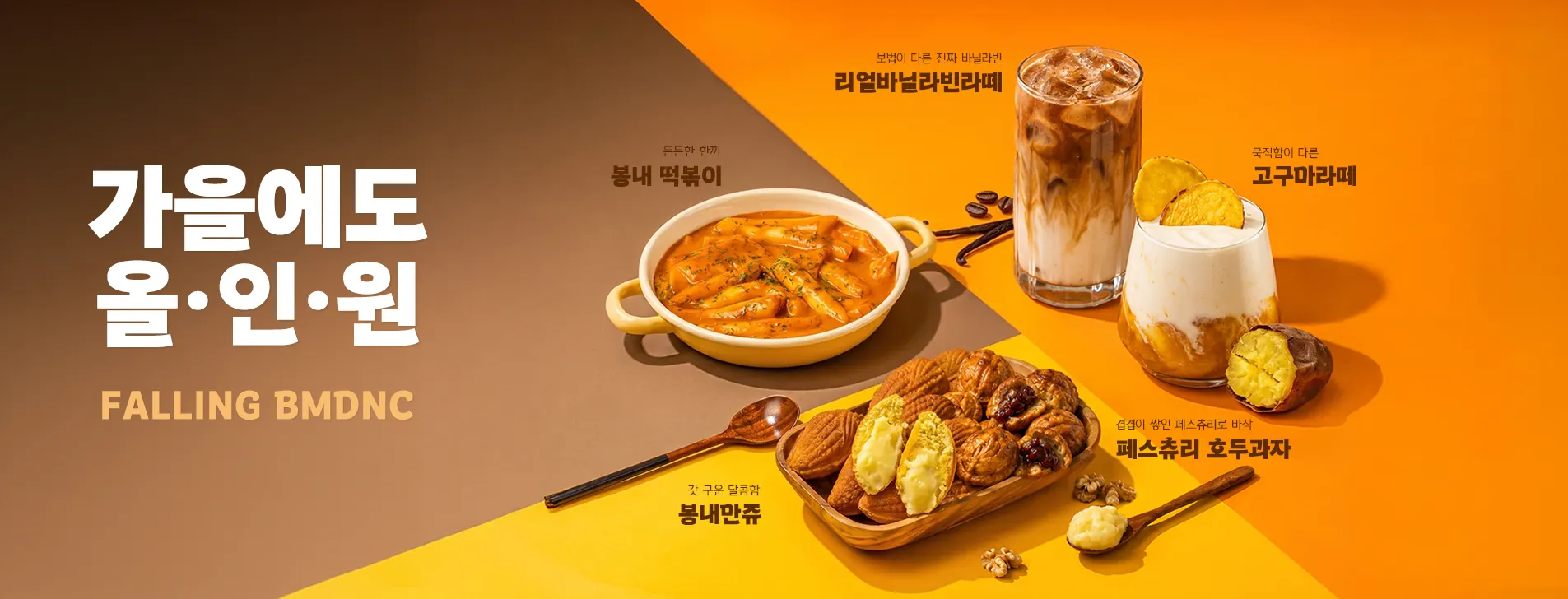 가을에도 올인원, FALLING BMDNC / 든든한한끼 봉내떡볶이/ 보법이 다른 진짜 바닐라빈을 담은 리얼바닐라빈라떼/갓 구운 달콤함 봉내만쥬/묵직함이 다른 고구마라떼/겹겹이 쌓인 페스츄리로 바삭한 페스츄리 호두과자